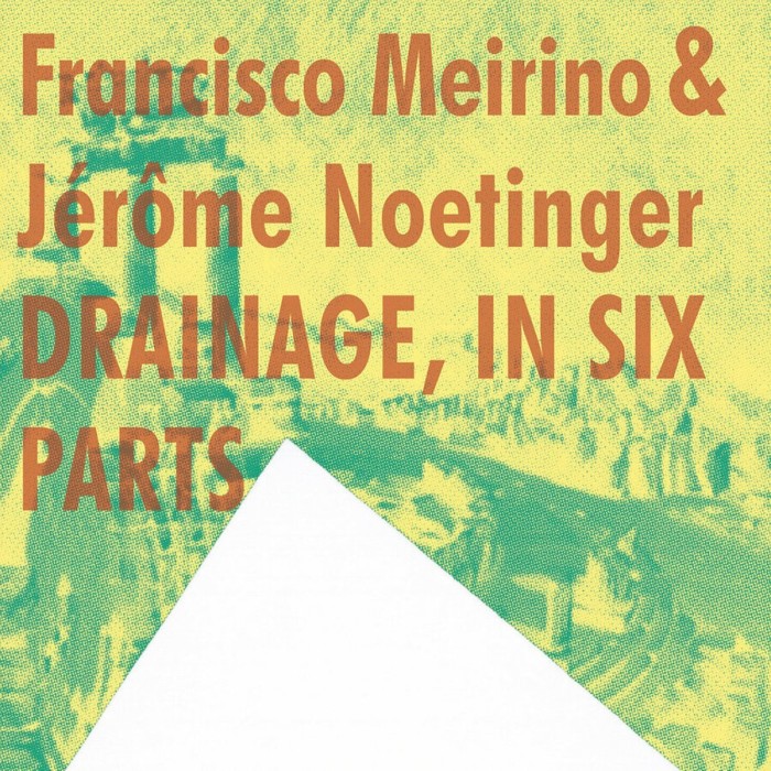 Francisco Meirino & Jérôme Noetinger - Drainage, In Six Parts