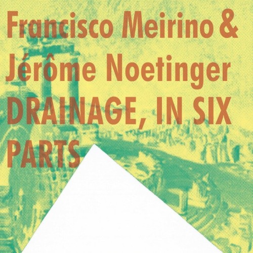 Francisco Meirino & Jérôme Noetinger - Drainage, In Six Parts