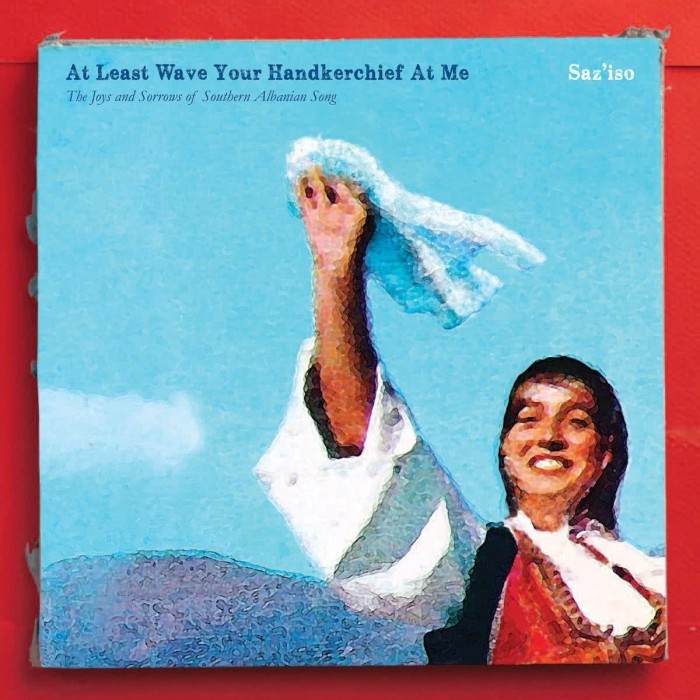Saz'Iso - At Least Wave Your Handkerchief At Me: The Joys And Sorrows Of Southern Albanian Song
