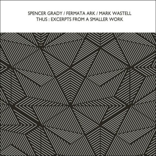 Spencer Grady & Fermata Ark & Mark Wastell - Thus: Excerpts From A Smaller Work