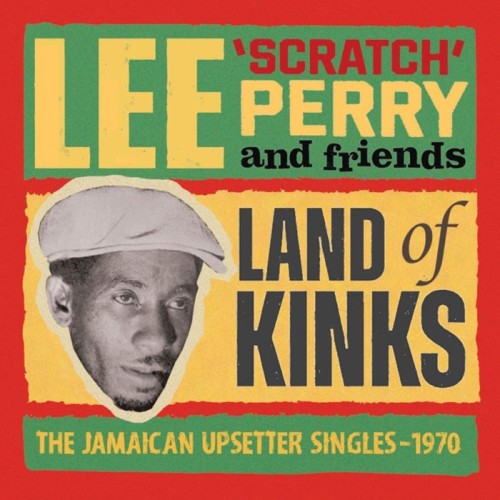 Lee 'Scratch' Perry And Friends - Land Of Kinks - The Jamaican Upsetter Singles 1970