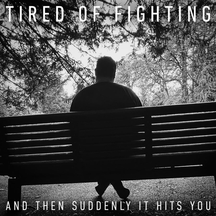 Tired Of Fighting - And Then Suddenly It Hits You