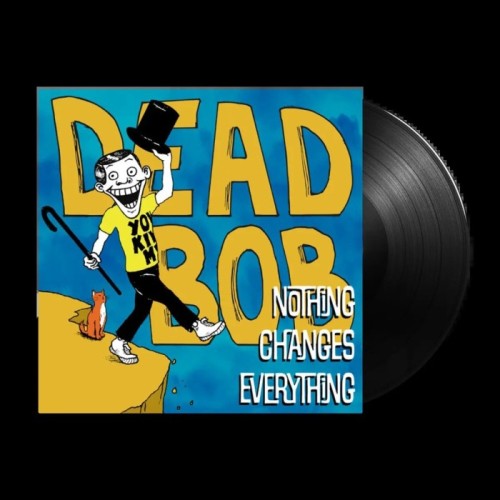Dead Bob - Nothing Changes Everything