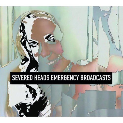 Severed Heads - Emergency Broadcasts