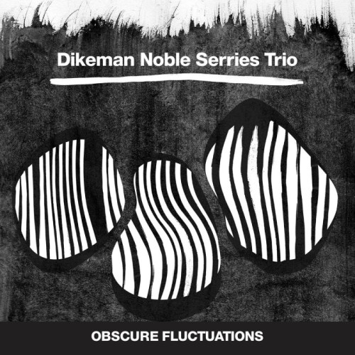 Dikeman Noble Serries Trio - Obscure Fluctuations