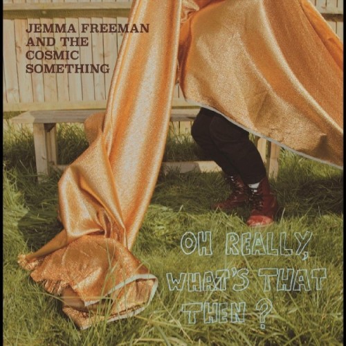 Jemma Freeman And The Cosmic Something - Oh Really, What's That Then?