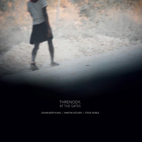 Johan Berthling & Martin Küchen & Steve Noble - Threnody, At The Gates