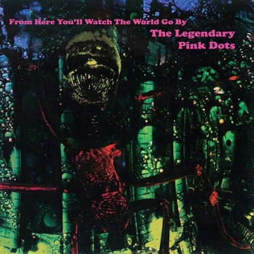 The Legendary Pink Dots - From Here You'll Watch The World Go By