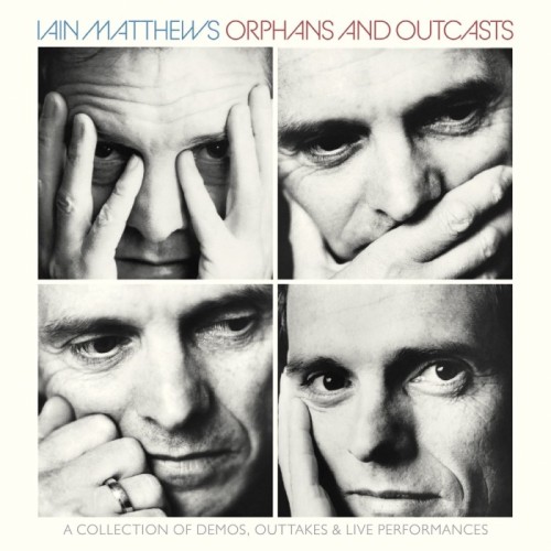 Iain Matthews - Orphans And Outcasts - A Collection Of Demo S, Outtakes & Live Performances Volumes I-IV