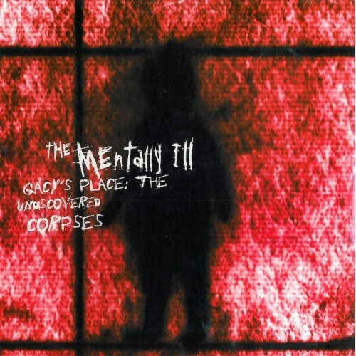 Mentally III - Gacy's Place - The Undiscovered Corpses