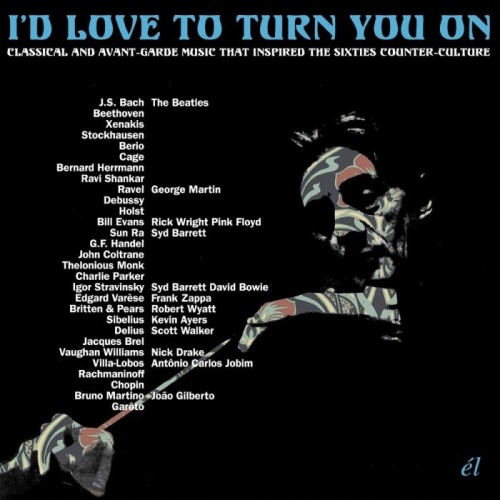 Various Artists - I'd Love To Turn You On - Classical And Avant-Garde Music That Inspired The Counter-Culture