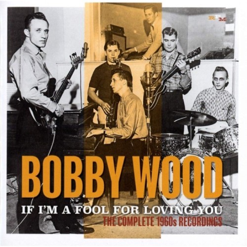 Bobby Wood - If I'm A Fool For Loving You: The Complete 1960s Recordings
