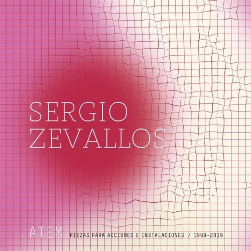 Sergio Zevallos - Atem: Piezas Para Acciones E Instalaciones / 1999-2019