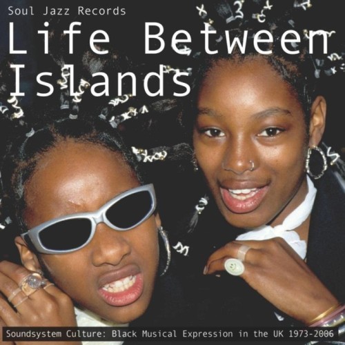 Various Artists - Life Between Islands (Soundsystem Culture: Black Musical Expression In The UK 1973-2006)
