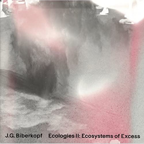 J.G. Biberkopf - Ecologies II: Ecosystems Of Excess