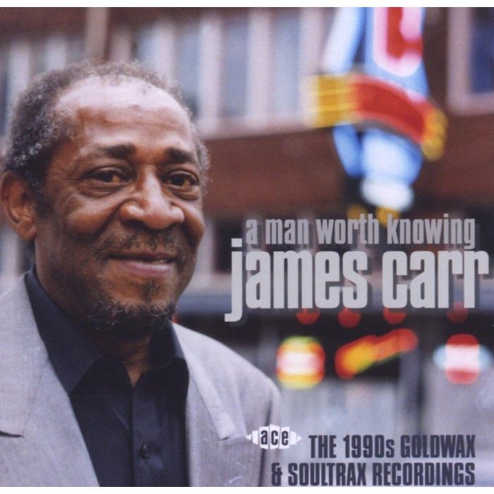 James Carr - Man Worth Knowing: 1990's Goldwax & Soultrax Recordings