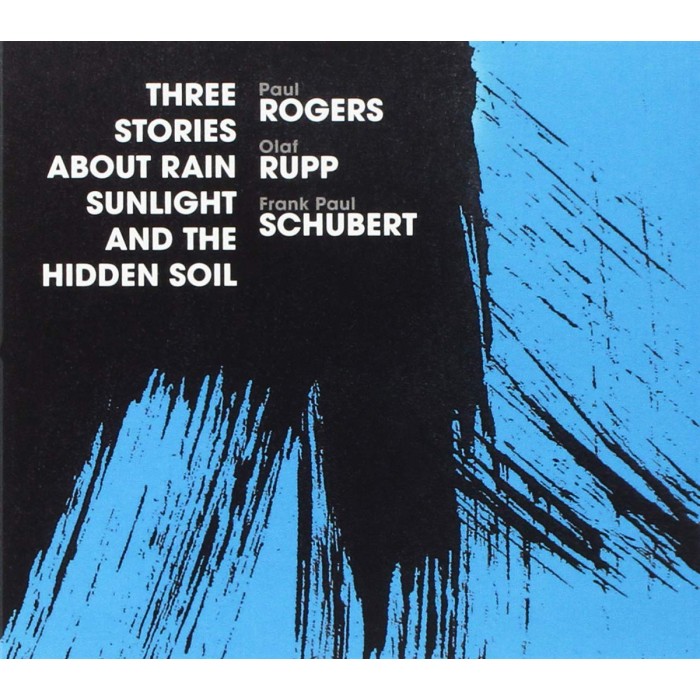 Paul Rogers & Olaf Rupp & Frank Paul Schubert - Three Stories About Rain, Sunlight And The Hidden Soil
