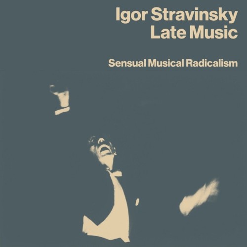 Igor Stravinsky - Late Music: Sensual Musical Radicalism