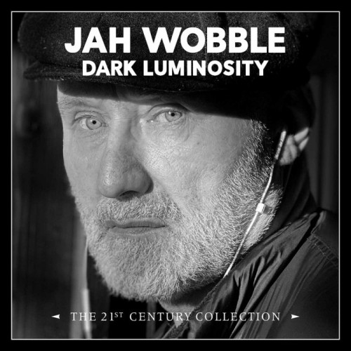 Jah Wobble - Dark Luminosity - The 21st Century Collection